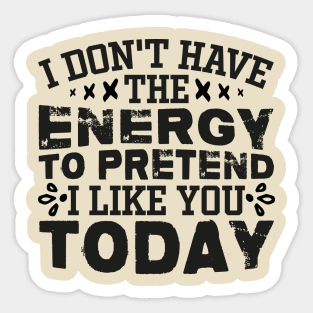 I Don't Have The Energy To Pretend I Like You Today Sticker